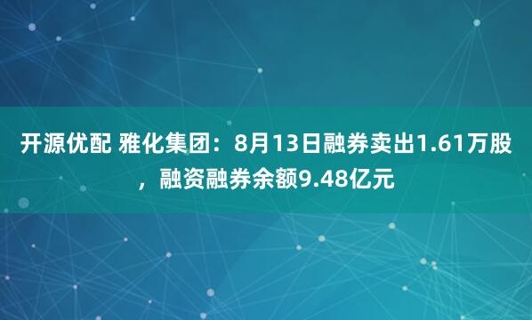 开源优配 雅化集团：8月13日融券卖出1.61万股，融资融券余额9.48亿元