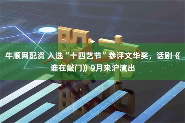 牛顺网配资 入选“十四艺节”参评文华奖，话剧《谁在敲门》9月来沪演出