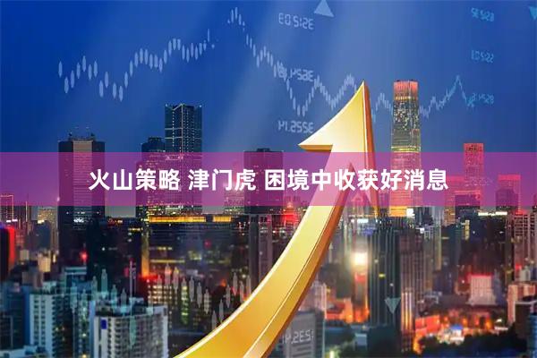 火山策略 津门虎&#32;困境中收获好消息