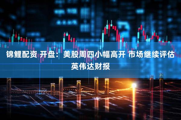 锦鲤配资 开盘：美股周四小幅高开 市场继续评估英伟达财报