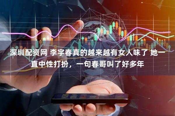 深圳配资网 李宇春真的越来越有女人味了 她一直中性打扮，一句春哥叫了好多年