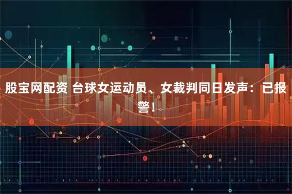 股宝网配资 台球女运动员、女裁判同日发声：已报警！