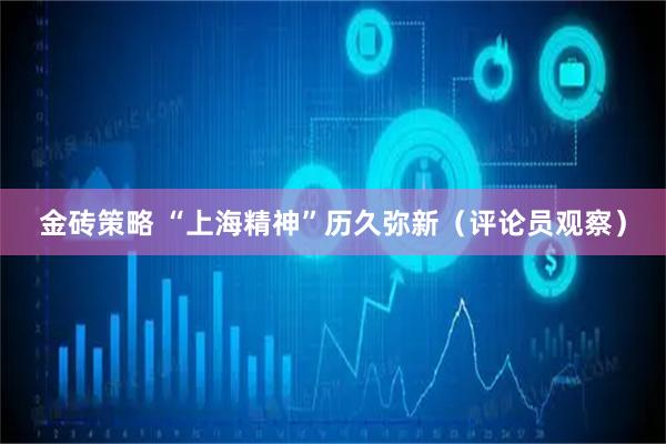 金砖策略 “上海精神”历久弥新（评论员观察）