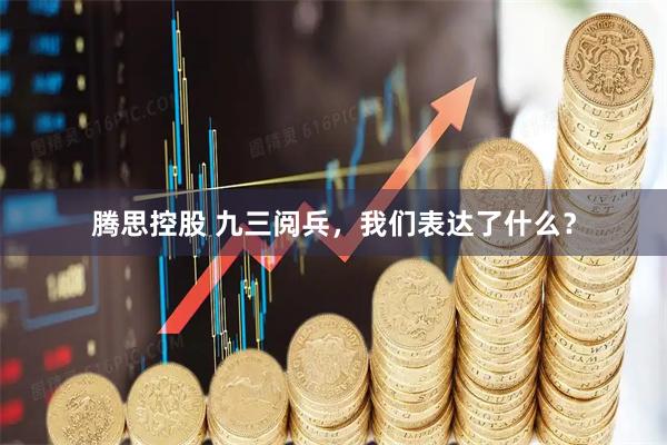 腾思控股 九三阅兵，我们表达了什么？
