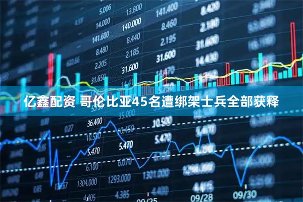 亿鑫配资 哥伦比亚45名遭绑架士兵全部获释