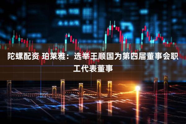 陀螺配资 珀莱雅：选举王顺国为第四届董事会职工代表董事