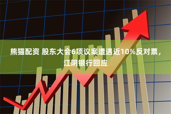 熊猫配资 股东大会6项议案遭遇近10%反对票，江阴银行回应