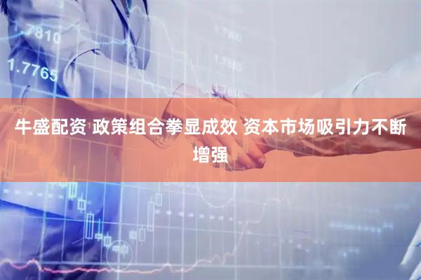 牛盛配资 政策组合拳显成效 资本市场吸引力不断增强