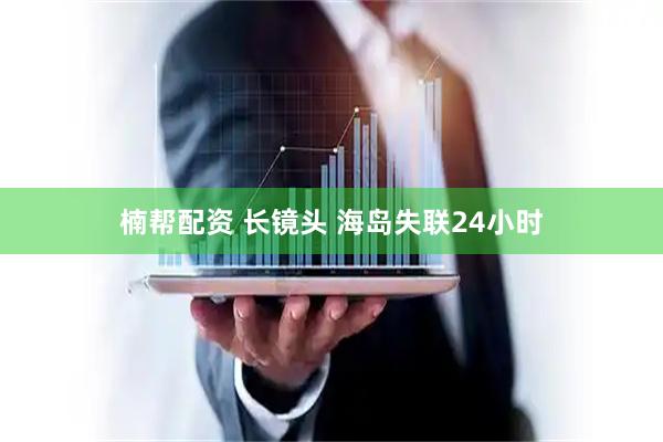 楠帮配资 长镜头 海岛失联24小时