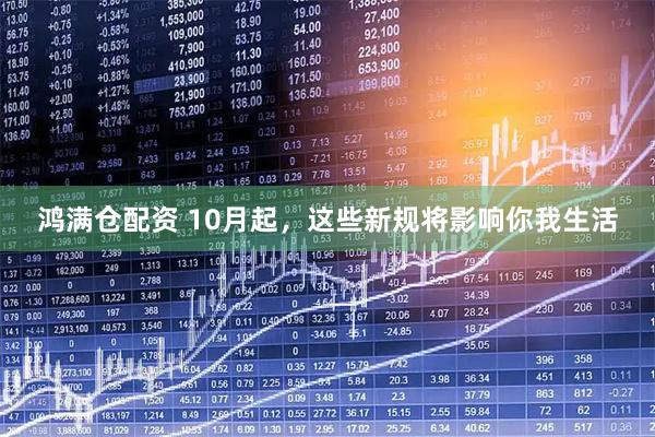 鸿满仓配资 10月起，这些新规将影响你我生活