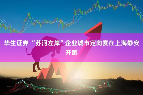 华生证券 “苏河左岸”企业城市定向赛在上海静安开跑