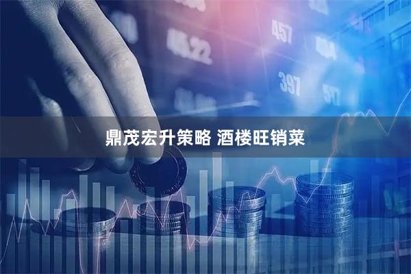 鼎茂宏升策略 酒楼旺销菜