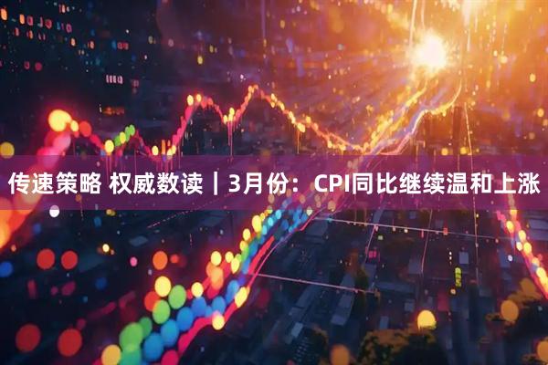 传速策略 权威数读｜3月份：CPI同比继续温和上涨