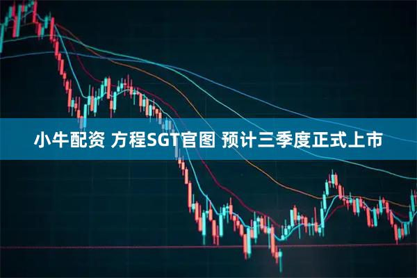 小牛配资 方程SGT官图 预计三季度正式上市